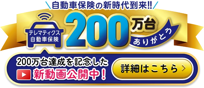 自動車保険の新時代到来！テレマティクス自動車保険200万台ありがとう 200万台達成を記念した新動画公開中！ 詳細はこちら